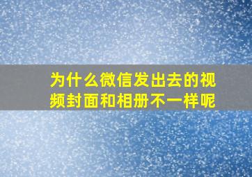 为什么微信发出去的视频封面和相册不一样呢