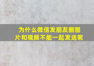 为什么微信发朋友圈图片和视频不能一起发送呢