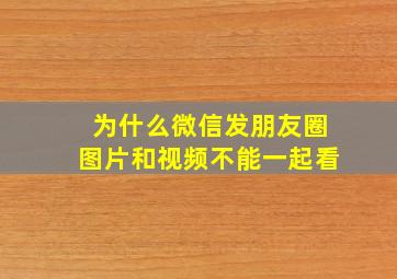 为什么微信发朋友圈图片和视频不能一起看