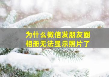 为什么微信发朋友圈相册无法显示照片了