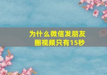 为什么微信发朋友圈视频只有15秒