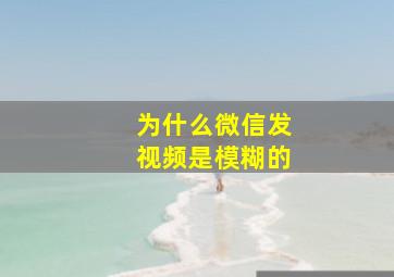 为什么微信发视频是模糊的