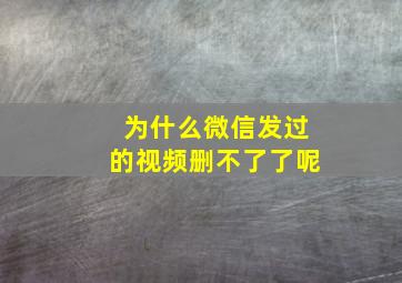 为什么微信发过的视频删不了了呢