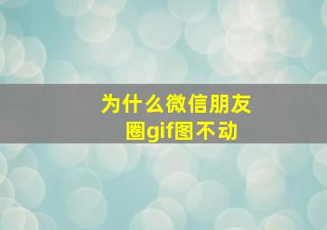 为什么微信朋友圈gif图不动