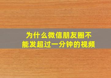 为什么微信朋友圈不能发超过一分钟的视频