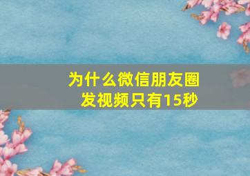 为什么微信朋友圈发视频只有15秒