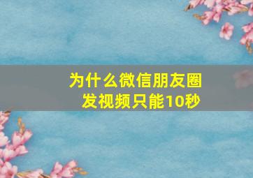 为什么微信朋友圈发视频只能10秒