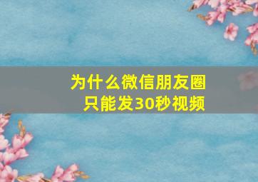 为什么微信朋友圈只能发30秒视频