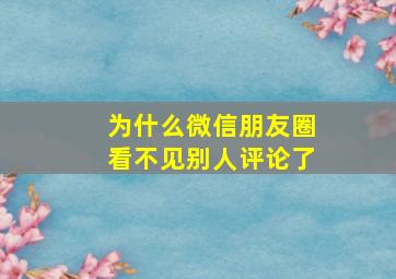 为什么微信朋友圈看不见别人评论了