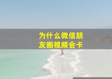 为什么微信朋友圈视频会卡