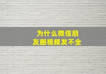 为什么微信朋友圈视频发不全