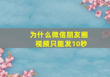 为什么微信朋友圈视频只能发10秒