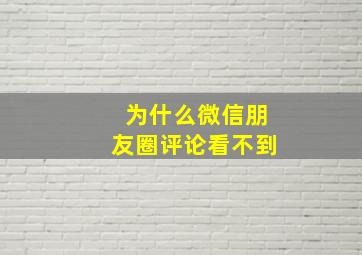 为什么微信朋友圈评论看不到