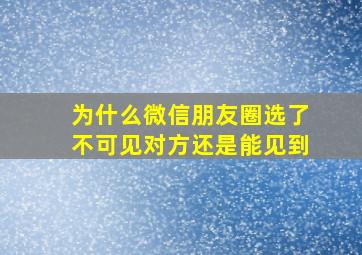 为什么微信朋友圈选了不可见对方还是能见到