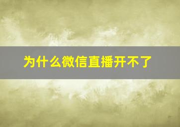 为什么微信直播开不了