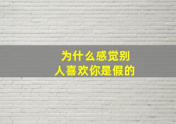 为什么感觉别人喜欢你是假的