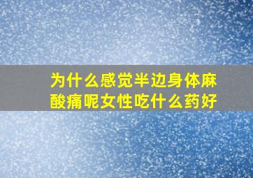 为什么感觉半边身体麻酸痛呢女性吃什么药好