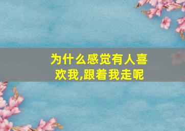 为什么感觉有人喜欢我,跟着我走呢