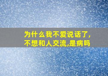 为什么我不爱说话了,不想和人交流,是病吗