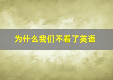 为什么我们不看了英语