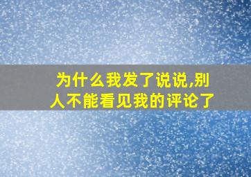 为什么我发了说说,别人不能看见我的评论了