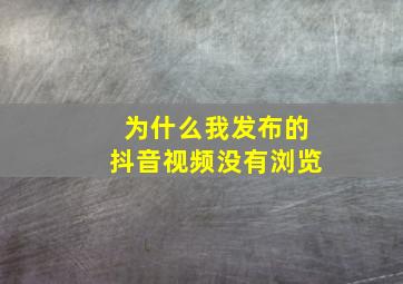 为什么我发布的抖音视频没有浏览