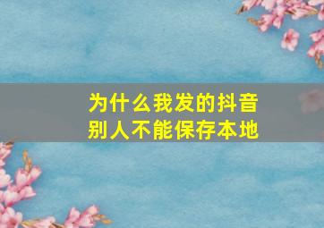 为什么我发的抖音别人不能保存本地