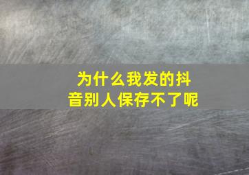 为什么我发的抖音别人保存不了呢