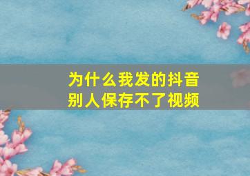 为什么我发的抖音别人保存不了视频