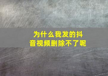 为什么我发的抖音视频删除不了呢