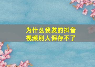 为什么我发的抖音视频别人保存不了