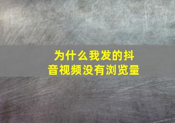 为什么我发的抖音视频没有浏览量