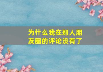 为什么我在别人朋友圈的评论没有了