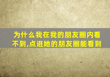 为什么我在我的朋友圈内看不到,点进她的朋友圈能看到