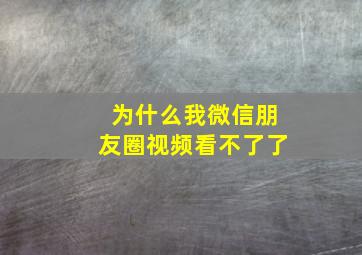 为什么我微信朋友圈视频看不了了