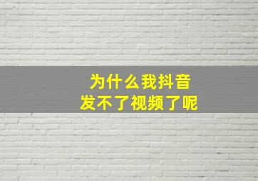 为什么我抖音发不了视频了呢