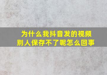 为什么我抖音发的视频别人保存不了呢怎么回事