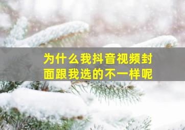 为什么我抖音视频封面跟我选的不一样呢