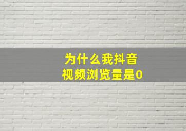 为什么我抖音视频浏览量是0