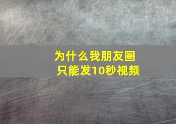 为什么我朋友圈只能发10秒视频