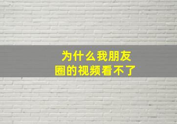 为什么我朋友圈的视频看不了