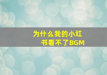 为什么我的小红书看不了BGM