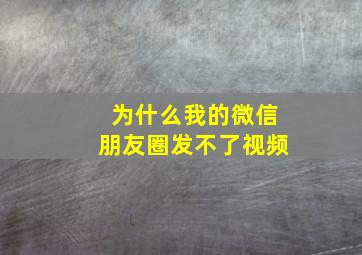 为什么我的微信朋友圈发不了视频