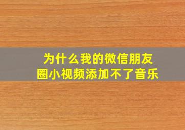 为什么我的微信朋友圈小视频添加不了音乐