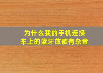 为什么我的手机连接车上的蓝牙放歌有杂音