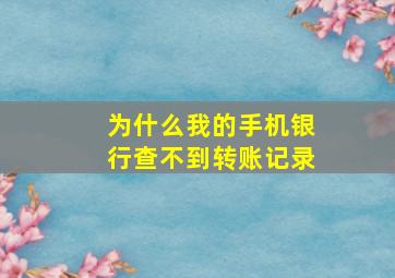 为什么我的手机银行查不到转账记录