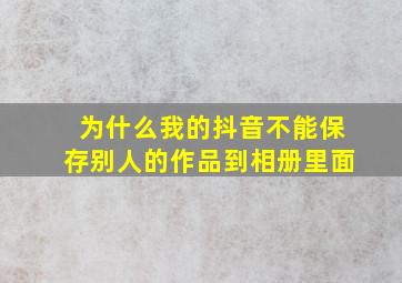 为什么我的抖音不能保存别人的作品到相册里面