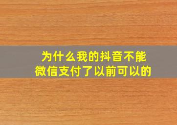 为什么我的抖音不能微信支付了以前可以的