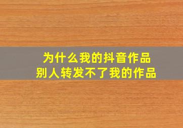 为什么我的抖音作品别人转发不了我的作品