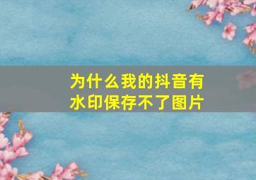 为什么我的抖音有水印保存不了图片